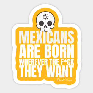 Mexicans are born wherever they want Sticker